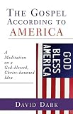 Dark, David: The Gospel According To America: A Meditation On A God-Blessed, Christ-Haunted Idea Dark, David: The Gospel According To America: A Meditation On A God-Blessed, Christ-Haunted Idea