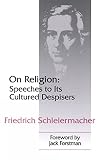 Schleiermacher, F.: On Religion: Speeches to Its Cultured Despisers Schleiermacher, F.: On Religion: Speeches to Its Cultured Despisers