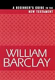 Barclay, William: A Beginner's Guide to the New Testament Barclay, William: A Beginner's Guide to the New Testament