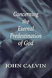 Calvin, John: Concerning the Eternal Predestination of God Calvin, John: Concerning the Eternal Predestination of God