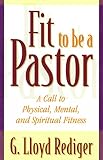 Rediger, G. Lloyd: Fit to Be a Pastor: A Call to Physical, Mental, and Spiritual Fitness
