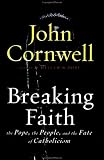 Cornwell, John: Breaking Faith: The Pope, the People and the Fate of Catholicism