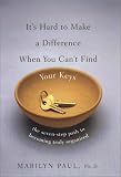 Paul, Marilyn Byfield: It's Hard to Make a Difference When You Can't Find Your Keys: The Seven-Step Path to Becoming Truly Organized Paul, Marilyn Byfield: It's Hard to Make a Difference When You Can't Find Your Keys: The Seven-Step Path to Becoming Truly Organized