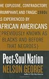 George, Nelson: Post-Soul Nation: The Explosive, Contradictory, Triumphant, and Tragic 1980s As Experienced by African Americans (Previously Known As Blacks and Before That Negroes George, Nelson: Post-Soul Nation: The Explosive, Contradictory, Triumphant, and Tragic 1980s As Experienced by African Americans (Previously Known As Blacks and Before That Negroes
