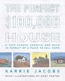 Jacobs, Karrie: The Perfect $100,000 House: A Trip Across America and Back in Pursuit of a Place to Call Home Jacobs, Karrie: The Perfect $100,000 House: A Trip Across America and Back in Pursuit of a Place to Call Home