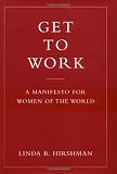 Hirshman, Linda: Get to Work: A Manifesto for Women of the World Hirshman, Linda: Get to Work: A Manifesto for Women of the World