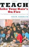Esquith, Rafe: Teach Like Your Hair's on Fire: The Methods and Madness Inside Room 56 Esquith, Rafe: Teach Like Your Hair's on Fire: The Methods and Madness Inside Room 56