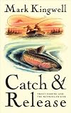 Kingwell, Mark: Catch & Release: Trout Fishing and the Meaning of Life Kingwell, Mark: Catch & Release: Trout Fishing and the Meaning of Life