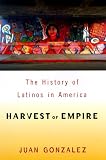Gonzalez, Juan: Harvest of Empire: A History of Latinos in America