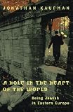 Kaufman, Jonathan: A Hole in the Heart of the World : Being Jewish in Eastern Europe