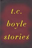 Boyle, T. C.: T. C. Boyle Stories Boyle, T. C.: T. C. Boyle Stories