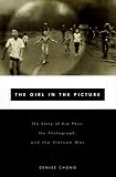 Chong, Denise: The Girl in the Picture: The Story of Kim Phuc, Whose Image Altered the Course of the Vietnam War