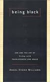 Williams, Angel Kyodo: Being Black : Zen and the Art of Living with Fearlessness and Grace