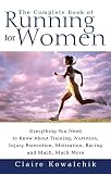 Kowalchik, Claire: The Complete Book of Running for Women: Everything You Need to Know About Training, Nutrition, Injury Prevention, Motivation, Racing and Much, Much More