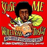 Edwards, Gavin: Scuse Me While I Kiss This Guy: And Other Misheard Lyrics