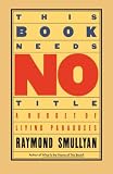 Smullyan, Raymond M.: This Book Needs No Title: A Budget of Living Paradoxes Smullyan, Raymond M.: This Book Needs No Title: A Budget of Living Paradoxes