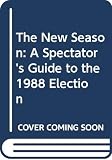 Will, George F.: The New Season: A Spectator's Guide to the 1988 Election