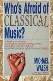 Walsh, Michael: Who's Afraid of Classical Music