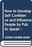 Carnegie, Dale: How to Develop Self-Confidence and Influence People Carnegie, Dale: How to Develop Self-Confidence and Influence People
