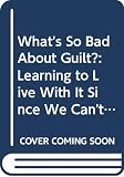 Wechsler, Harlan J.: What's So Bad About Guilt?: Learning to Live With It Since We Can't Live Without It Wechsler, Harlan J.: What's So Bad About Guilt?: Learning to Live With It Since We Can't Live Without It