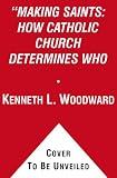 Woodward, Kenneth L.: Making Saints: How the Catholic Church Determines Who Becomes a Saint, Who Doesn'T, and Why Woodward, Kenneth L.: Making Saints: How the Catholic Church Determines Who Becomes a Saint, Who Doesn'T, and Why