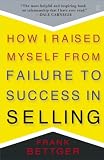 Bettger, Frank: How I Raised Myself from Failure to Success in Selling Bettger, Frank: How I Raised Myself from Failure to Success in Selling