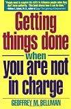 Bellman, Geoffrey M.: Getting Things Done When You Are Not in Charge