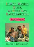 Lansky, Bruce: If We'd Wanted Quiet, We Would Have Raised Goldfish : Poems for Parents Lansky, Bruce: If We'd Wanted Quiet, We Would Have Raised Goldfish : Poems for Parents