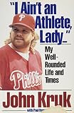 Kruk, John: I Ain't an Athlete, Lady...: My Well-Rounded Life and Times