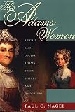 The Adams Women: Abigail and Louisa Adams, Their Sisters and Daughters (0674004108) by Nagel, Paul C. Nagel, Paul C.: The Adams Women: Abigail and Louisa Adams, Their Sisters and Daughters