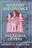 Kingdon, Robert M.: Adultery and Divorce in Calvin's Geneva Kingdon, Robert M.: Adultery and Divorce in Calvin's Geneva