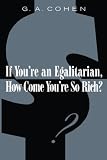 Cohen, G. A.: If You're an Egalitarian, How Come You're So Rich?