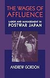 Gordon, Andrew: The Wages of Affluence: Labor and Management in Postwar Japan Gordon, Andrew: The Wages of Affluence: Labor and Management in Postwar Japan