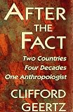 Geertz, Clifford: After the Fact: Two Countries, Four Decades, One Anthropologist Geertz, Clifford: After the Fact: Two Countries, Four Decades, One Anthropologist
