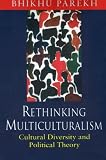 Parekh, Bhikhu: Rethinking Multiculturalism: Cultural Diversity and Political Theory Parekh, Bhikhu: Rethinking Multiculturalism: Cultural Diversity and Political Theory