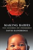 Bainbridge, David: Making Babies: The Science of Pregnancy Bainbridge, David: Making Babies: The Science of Pregnancy