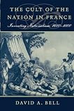 Bell, David Avrom: Cult of the Nation in France: Inventing Nationalism 1680-1800