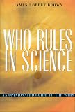 Brown, James Robert: Who Rules in Science: An Opinionated Guide to the Wars Brown, James Robert: Who Rules in Science: An Opinionated Guide to the Wars