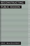 Macgilvray, Eric A.: Reconstructing Public Reason Macgilvray, Eric A.: Reconstructing Public Reason