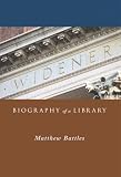 Battles, Matthew: Widener: Biography of a Library