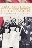 Silber, Nina: Daughters Of The Union: Northern Women Fight The Civil War Silber, Nina: Daughters Of The Union: Northern Women Fight The Civil War