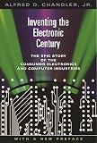 Chandler, Alfred D.: Inventing The Electronic Century: The Epic Story Of The Consumer Electronics And Computer Industries Chandler, Alfred D.: Inventing The Electronic Century: The Epic Story Of The Consumer Electronics And Computer Industries