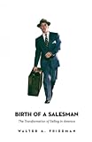 Friedman, Walter A.: Birth of a Salesman: The Transformation of Selling in America