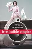 De Grazia, Victoria: Irresistible Empire: America's Advance Through Twentieth-century Europe