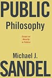 Sandel, Michael J.: Public Philosophy: Essays on Morality in Politics Sandel, Michael J.: Public Philosophy: Essays on Morality in Politics