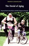 Gillick, Muriel R.: The Denial of Aging: Perpetual Youth, Eternal Life, and Other Dangerous Fantasies Gillick, Muriel R.: The Denial of Aging: Perpetual Youth, Eternal Life, and Other Dangerous Fantasies