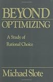 Slote, Michael: Beyond Optimizing: A Study of Rational Choice Slote, Michael: Beyond Optimizing: A Study of Rational Choice