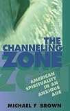Brown, Michael F.: The Channeling Zone: American Spirituality in an Anxious Age