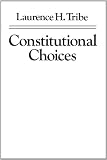 Tribe, Laurence H.: Constitutional Choices Tribe, Laurence H.: Constitutional Choices