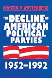 The Decline of American Political Parties 1952-1996 (0674194357) by Wattenberg, Martin P. Wattenberg, Martin P.: The Decline of American Political Parties 1952-1996